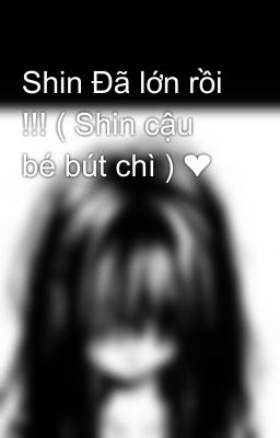 Shin Đã lớn rồi !!! ( Shin cậu bé bút chì ) ❤