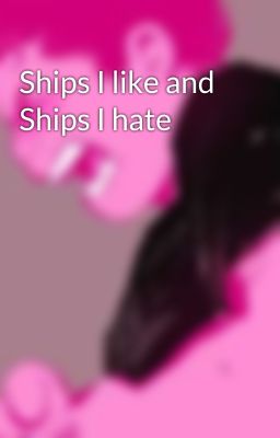 Ships I like and Ships I hate