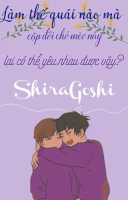 <ShiraGoshi>Làm thế quái nào mà cặp đôi chó mèo này lại có thể yêu nhau vậy?