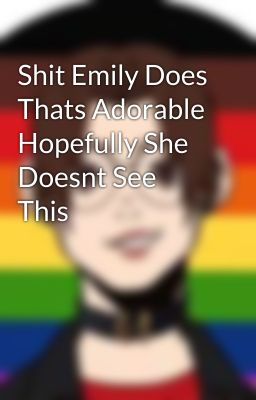 Shit Emily Does Thats Adorable Hopefully She Doesnt See This