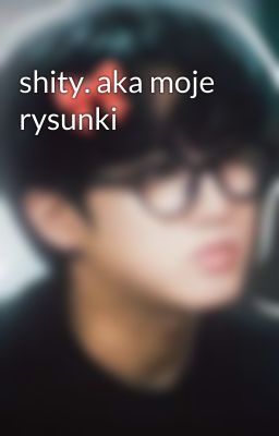 shity. aka moje rysunki