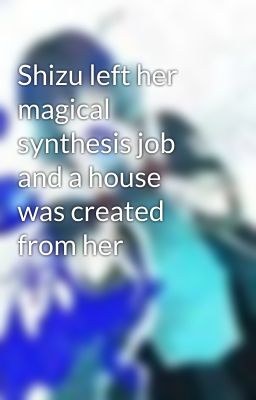 Shizu left her magical synthesis job and a house was created from her