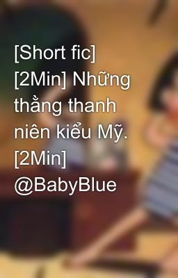 [Short fic] [2Min] Những thằng thanh niên kiểu Mỹ. [2Min]  @BabyBlue