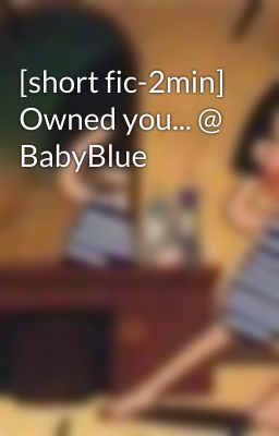 [short fic-2min] Owned you... @ BabyBlue