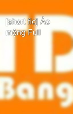 [short fic] Ảo mộng Full