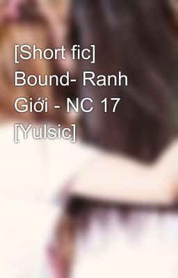 [Short fic] Bound- Ranh Giới - NC 17 [Yulsic]