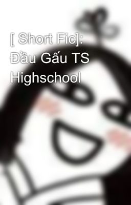 [ Short Fic]: Đầu Gấu TS Highschool