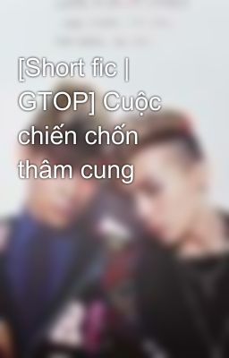 [Short fic | GTOP] Cuộc chiến chốn thâm cung