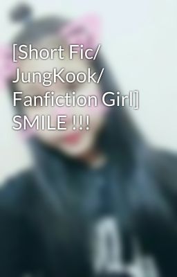 [Short Fic/ JungKook/ Fanfiction Girl]  SMILE !!!