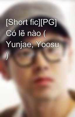 [Short fic][PG] Có lẽ nào ( Yunjae, Yoosu )