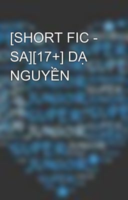 [SHORT FIC - SA][17+] DẠ NGUYỀN