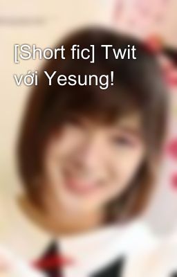 [Short fic] Twit với Yesung!