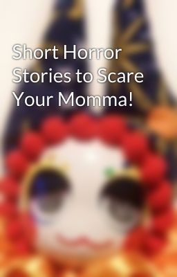 Short Horror Stories to Scare Your Momma!