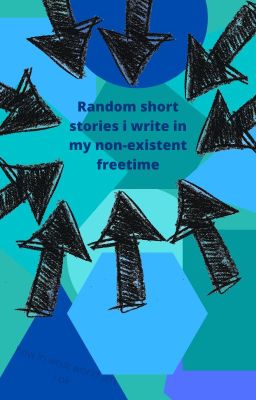 Short stories i write in my non-existent free time