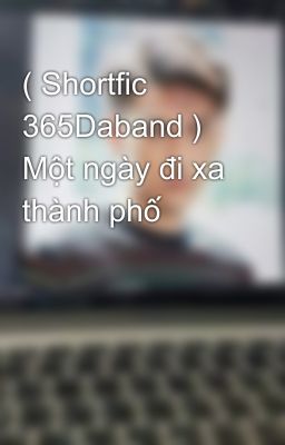 ( Shortfic 365Daband ) Một ngày đi xa thành phố