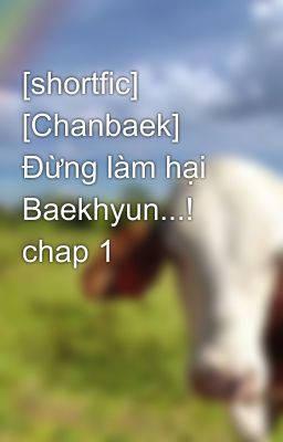 [shortfic] [Chanbaek] Đừng làm hại Baekhyun...! chap 1