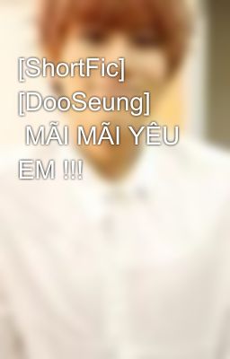 [ShortFic] [DooSeung]       MÃI MÃI YÊU EM !!!