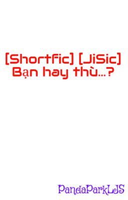 [Shortfic] [JiSic] Bạn hay thù...?