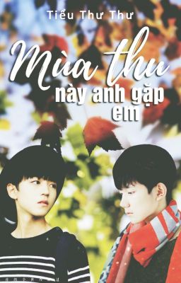 [Shortfic Khải-Nguyên] Mùa thu này anh gặp em (END)