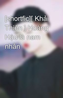 [shortfic][ Khải Thiên ] Hoàng Hậu là nam nhân