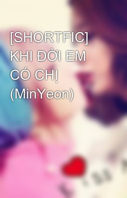 [SHORTFIC] KHI ĐỜI EM CÓ CHỊ (MinYeon)