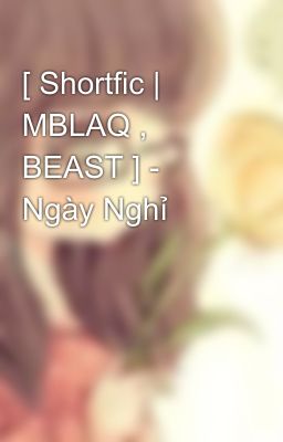 [ Shortfic | MBLAQ , BEAST ] - Ngày Nghỉ