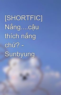 [SHORTFIC] Nắng....cậu thích nắng chứ? - Sunbyung