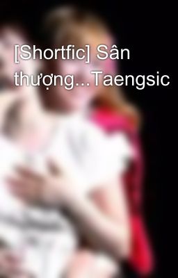 [Shortfic] Sân thượng...Taengsic