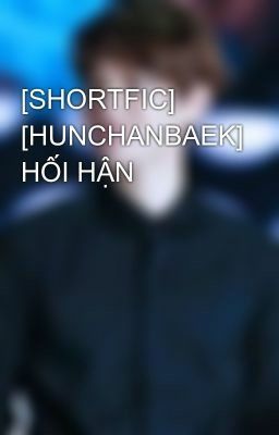 [SHORTFIC] [SE] [HUNCHANBAEK] HỐI HẬN