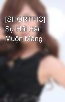 [SHORTFIC] Sự Hối Hận Muộn Màng