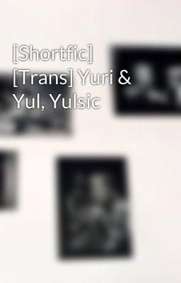 [Shortfic] [Trans] Yuri & Yul, Yulsic