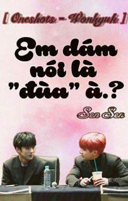 [Shortfic- Wonhyuk] Em dám nói là 