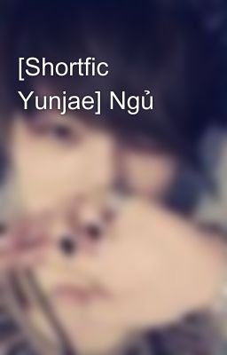 [Shortfic Yunjae] Ngủ