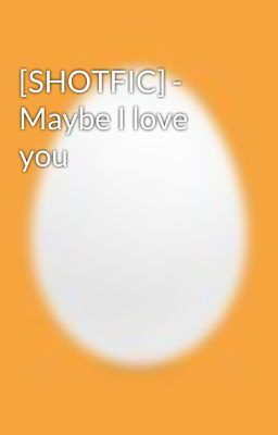 [SHOTFIC] - Maybe I love you