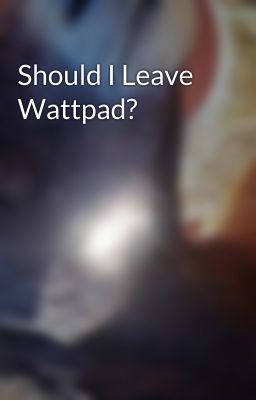 Should I Leave Wattpad?