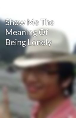 Show Me The Meaning Of Being Lonely