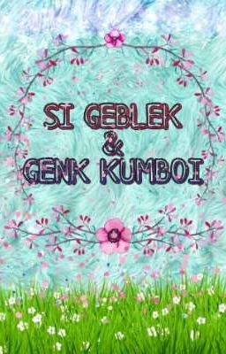 SI GEBLEK DAN GENK KUMBOI (Revisi!)