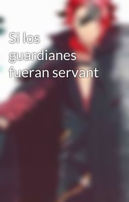 Si los guardianes fueran servant