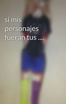 si mis personajes fueran tus ....