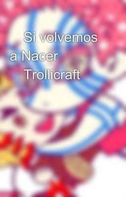 💕Si volvemos a Nacer💕 ✨Trollicraft✨