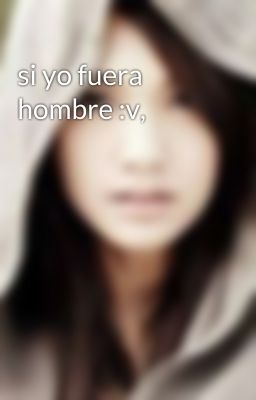 si yo fuera hombre :v,