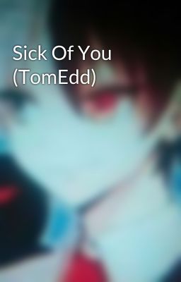 Sick Of You (TomEdd)