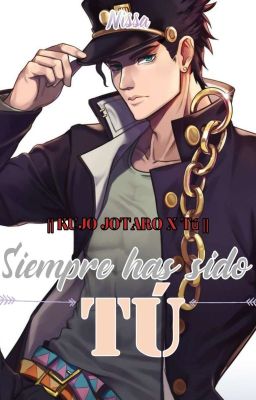 SIEMPRE HAS SIDO TÚ || Kujo Jotaro x Tú ||