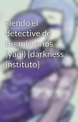 siendo el detective de  tus misterios  (yaoi) {darkness instituto}