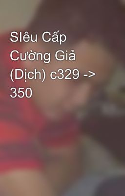 SIêu Cấp Cường Giả (Dịch) c329 -> 350