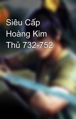 Siêu Cấp Hoàng Kim Thủ 732-752