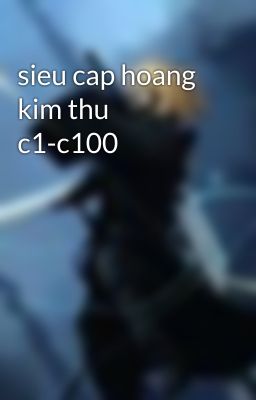 sieu cap hoang kim thu c1-c100