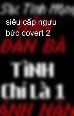 siêu cấp ngưu bức covert 2