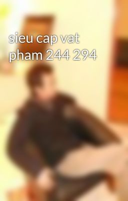 sieu cap vat pham 244 294