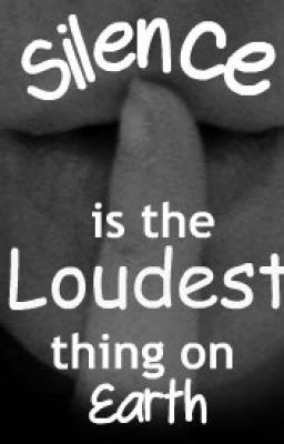 Silence is the loudest thing on earth